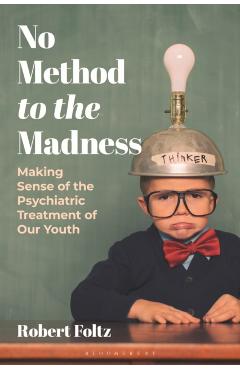 No Method to the Madness: Making Sense of the Psychiatric Treatment of Our Youth - Robert Foltz
