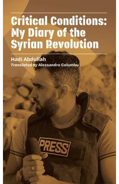 Critical Conditions: My Diary of the Syrian Revolution - Hadi Abdullah