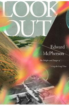 Look Out: The Delight and Danger of Taking the Long View - Edward Mcpherson
