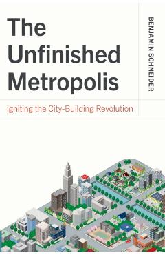 The Unfinished Metropolis: Igniting the City-Building Revolution - Benjamin Schneider