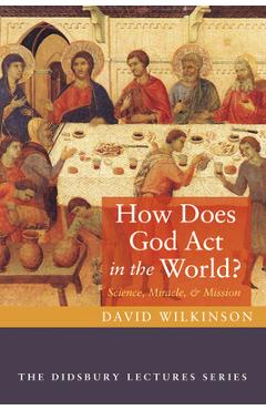 How Does God ACT in the World?: Science, Miracle, and Mission - David Wilkinson