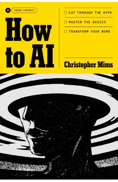 How to AI: Cut Through the Hype. Master the Basics. Transform Your Work. - Christopher Mims