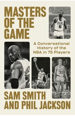 Masters of the Game: A Conversational History of the NBA in 75 Legendary Players - Sam Smith