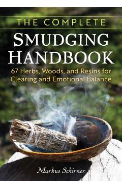 The Complete Smudging Handbook: 67 Herbs, Woods, and Resins for Clearing and Emotional Balance - Markus Schirner