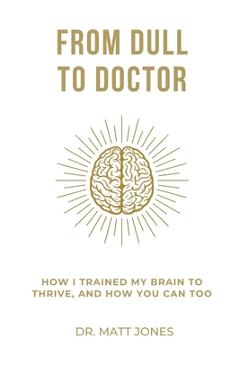 From Dull To Doctor: How I Trained My Brain To Thrive, And How You Can Too - Matt Jones