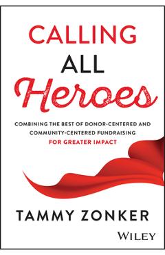 Calling All Heroes: Combining the Best of Donor- Centered and Community-Centered Fundraising for Greater Impact - Tammy Zonker