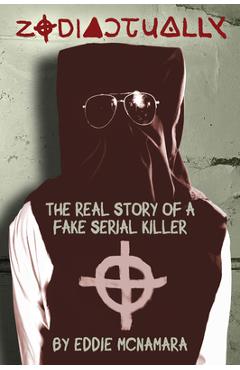 Zodiactually: The Real Story of a Fake Serial Killer - Eddie Mcnamara