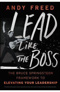 Lead Like the Boss: The Bruce Springsteen Framework to Elevating Your Leadership - Andy Freed