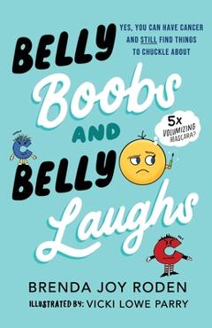 Belly Boobs and Belly Laughs: Yes, You Can Have Cancer and STILL Find Things to Chuckle About - Vicki Lowe Parry