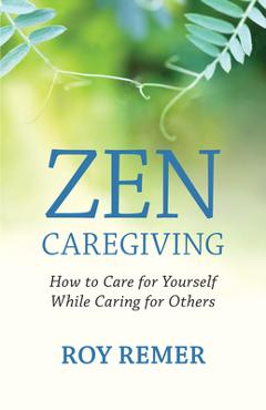 Zen Caregiving: How to Care for Yourself While Caring for Others