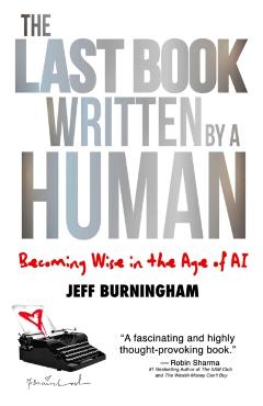 The Last Book Written by a Human: Becoming Wise in the Age of AI - Jeff Burningham