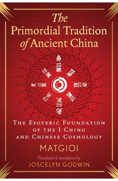 The Primordial Tradition of Ancient China: The Esoteric Foundation of the I Ching and Chinese Cosmology -