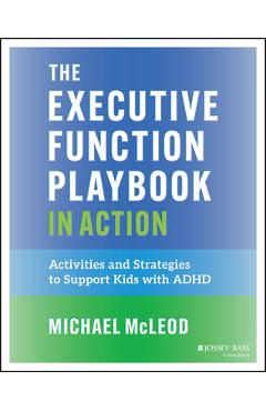 The Executive Function Playbook in Action: Activities and Exercises to Support Kids with ADHD - Michael Mcleod