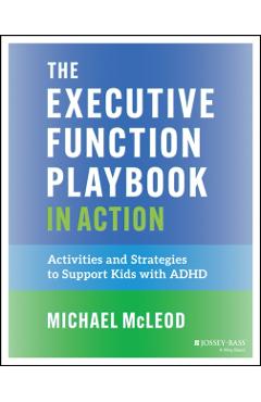 The Executive Function Playbook in Action: Activities and Exercises to Support Kids with ADHD - Michael Mcleod