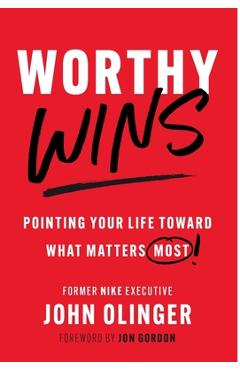 Worthy Wins: Pointing Your Life Toward What Matters Most - John Olinger