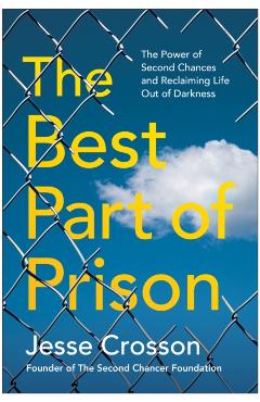 The Best Part of Prison: The Power of Second Chances and Reclaiming Life Out of Darkness - Jesse Crosson