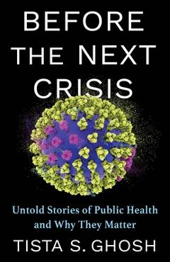 Before the Next Crisis: Untold Stories of Public Health and Why They Matter - Tista S. Ghosh