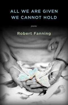 All We Are Given We Cannot Hold - Robert Fanning