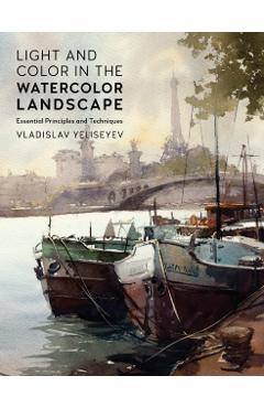 Light and Color in the Watercolor Landscape: Essential Principles and Techniques - Vladislav Yeliseyev