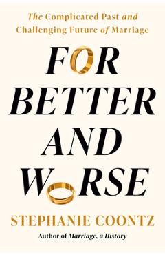 For Better and Worse: The Problematic Past and Uncertain Future of Marriage - Stephanie Coontz