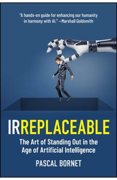 Irreplaceable: The Art of Standing Out in the Age of Artificial Intelligence - Pascal Bornet