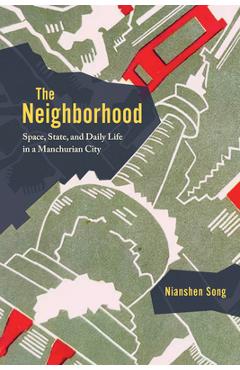 The Neighborhood: Space, State, and Daily Life in a Manchurian City - Nianshen Song