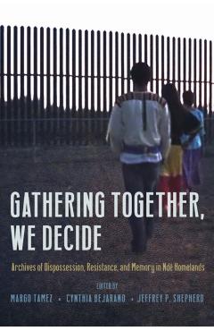 Gathering Together, We Decide: Archives of Dispossession, Resistance, and Memory in Ndé Homelands - Margo Tamez