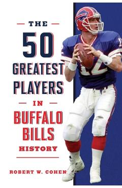 The 50 Greatest Players in Buffalo Bills History - Robert W. Cohen