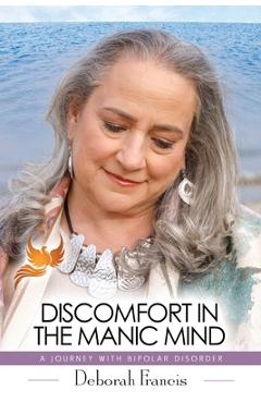 Discomfort in the Manic Mind: A Journey with Bipolar Disorder - Deborah Francis