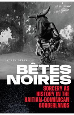 Bêtes Noires: Sorcery as History in the Haitian-Dominican Borderlands - Lauren Derby