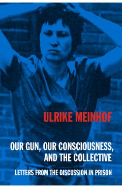 Our Gun, Our Consciousness, and the Collective: Letters from the Discussion in Prison - Ulrike Meinhof
