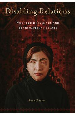 Disabling Relations: Wounded Bodyminds and Transnational PRAXIS - Sona Kazemi