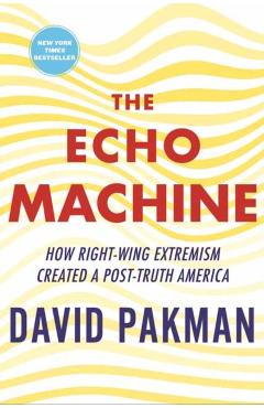 The Echo Machine: How Right-Wing Extremism Created a Post-Truth America - David Pakman