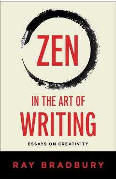Zen in the Art of Writing: Essays on Creativity - Ray Bradbury