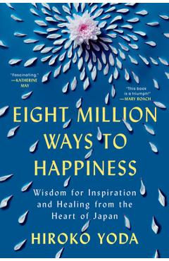 Eight Million Ways to Happiness: Wisdom for Inspiration and Healing from the Heart of Japan - Hiroko Yoda