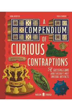 A Compendium of Curious Contraptions: A Guessing Game about History's Most Unusual Artifacts - Anna Goldfield