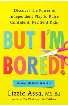But I'm Bored!: Discover the Power of Independent Play to Raise Confident, Resilient Kids - Lizzie Assa