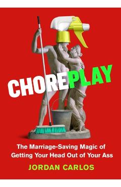 Choreplay: The Marriage-Saving Magic of Getting Your Head Out of Your Ass - Jordan Carlos