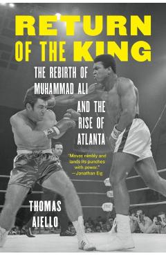 Return of the King: The Rebirth of Muhammad Ali and the Rise of Atlanta - Thomas Aiello