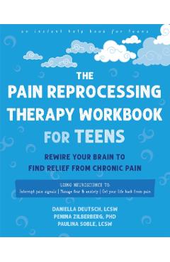 The Pain Reprocessing Therapy Workbook for Teens: Rewire Your Brain to Find Relief from Chronic Pain - Daniella Deutsch