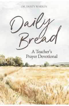 Daily Bread: A Teacher's Prayer Devotional - Dusty Warren