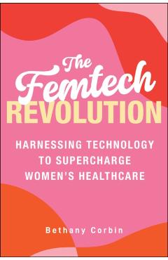 The Femtech Revolution: Harnessing Technology to Supercharge Women's Healthcare - Bethany Corbin