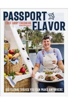 Passport to Flavor: 100 Global Dishes You Can Make Anywhere (an International Cookbook. Delicious Recipes from Around the World) - Abby Cheshire