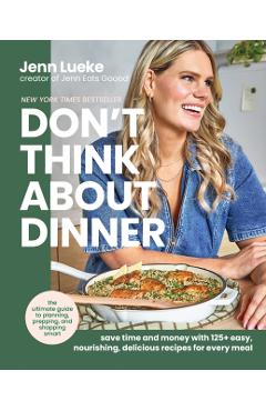 Don't Think about Dinner: Save Time and Money with 125+ Easy, Nourishing, Delicious Recipes for Every Meal - Jenn Lueke