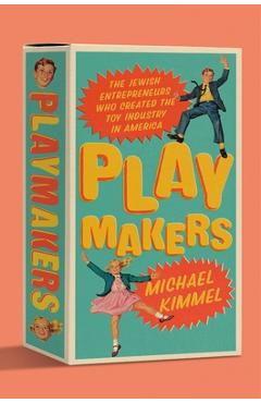 Playmakers: The Jewish Entrepreneurs Who Created the Toy Industry in America - Michael Kimmel