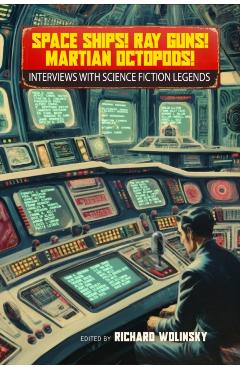 Space Ships! Ray Guns! Martian Octopods!: Interviews with Science Fiction Legends - Richard Wolinsky