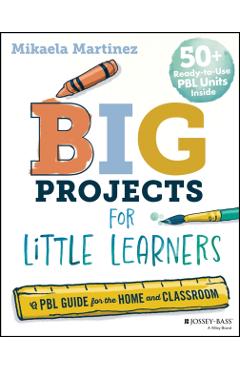 Big Projects for Little Learners: A Pbl Guide for the Home and Classroom - Mikaela Martinez