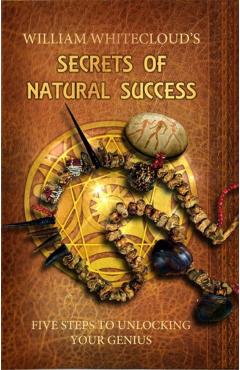 William Whitecloud's Secrets of Natural Success: Five Steps to Unlocking Your Genius - William Whitecloud