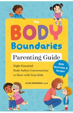 The Body Boundaries Parenting Guide: Eight Essential Body Safety Conversations to Have with Your Kids - Julie Bemerer