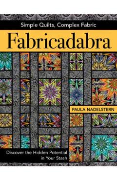 Fabricadabra - Simple Quilts, Complex Fabric: Discover the Hidden Potential in Your Stash - Paula Nadelstern